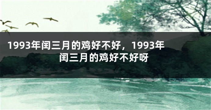 1993年闰三月的鸡好不好，1993年闰三月的鸡好不好呀
