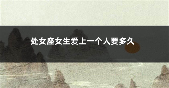 处女座女生爱上一个人要多久