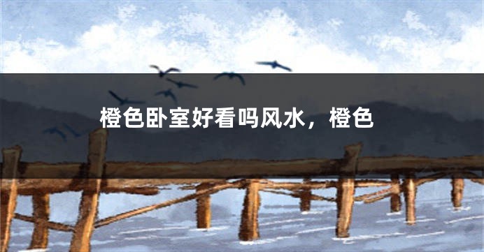 橙色卧室好看吗风水，橙色