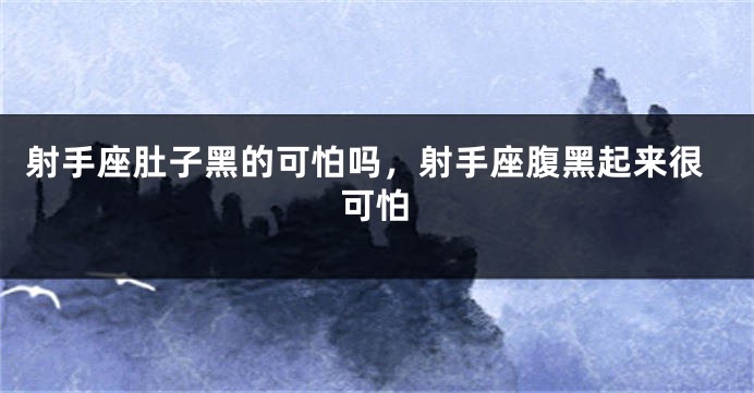射手座肚子黑的可怕吗，射手座腹黑起来很可怕