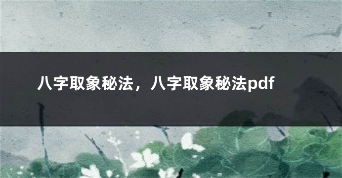 八字取象秘法，八字取象秘法pdf