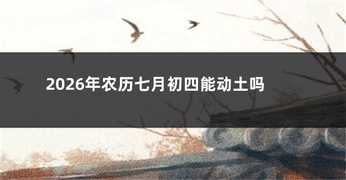 2026年农历七月初四能动土吗