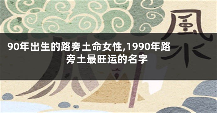90年出生的路旁土命女性,1990年路旁土最旺运的名字
