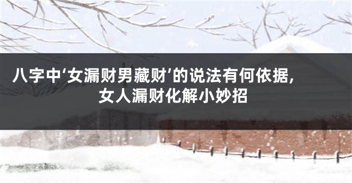 八字中‘女漏财男藏财’的说法有何依据,女人漏财化解小妙招