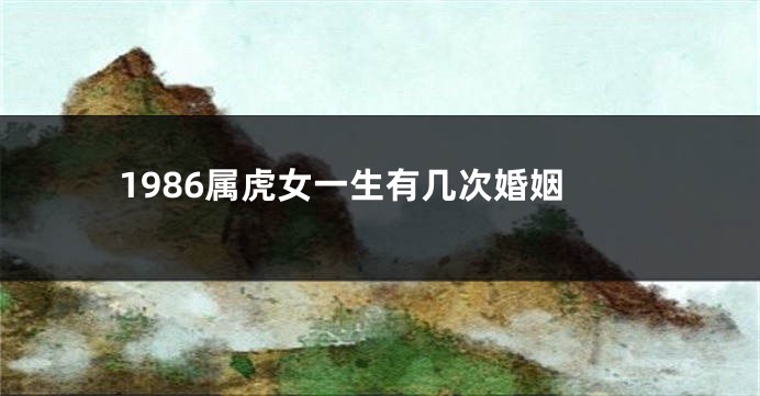 1986属虎女一生有几次婚姻
