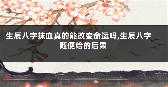 生辰八字抹血真的能改变命运吗,生辰八字随便给的后果