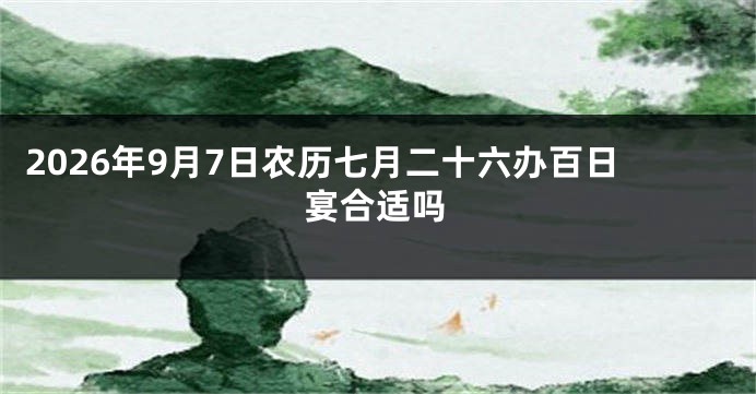 2026年9月7日农历七月二十六办百日宴合适吗