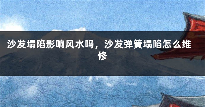 沙发塌陷影响风水吗，沙发弹簧塌陷怎么维修
