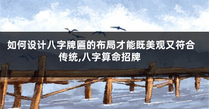 如何设计八字牌匾的布局才能既美观又符合传统,八字算命招牌