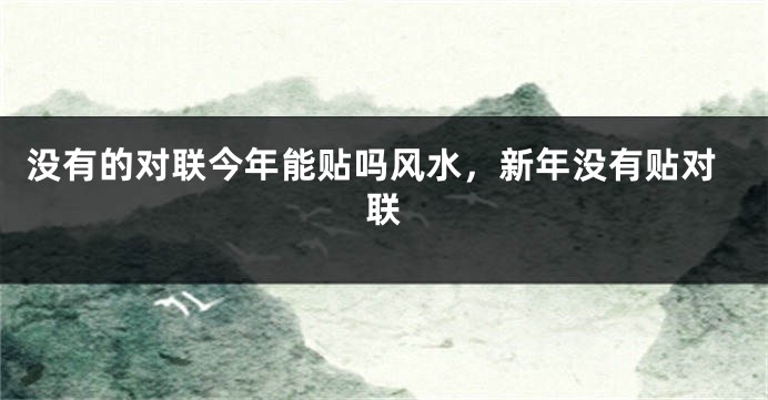 没有的对联今年能贴吗风水，新年没有贴对联