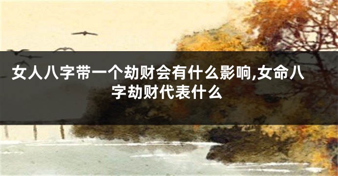 女人八字带一个劫财会有什么影响,女命八字劫财代表什么
