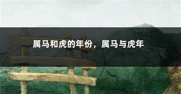 属马和虎的年份，属马与虎年