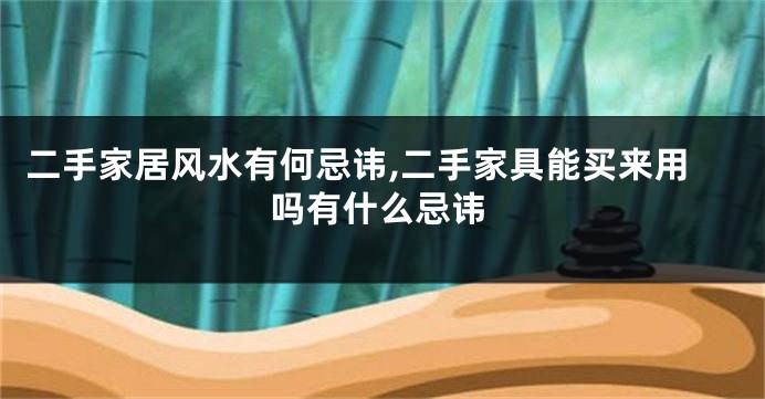 二手家居风水有何忌讳,二手家具能买来用吗有什么忌讳