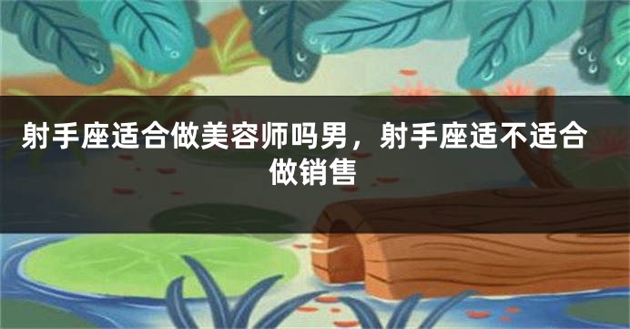 射手座适合做美容师吗男，射手座适不适合做销售