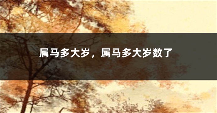 属马多大岁，属马多大岁数了
