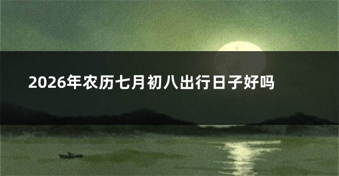 2026年农历七月初八出行日子好吗