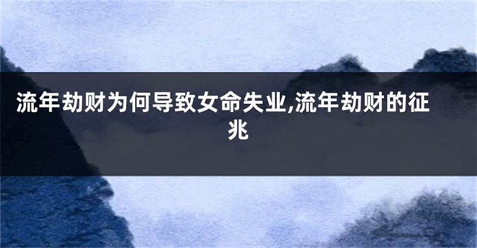 流年劫财为何导致女命失业,流年劫财的征兆