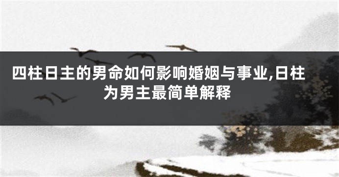 四柱日主的男命如何影响婚姻与事业,日柱为男主最简单解释