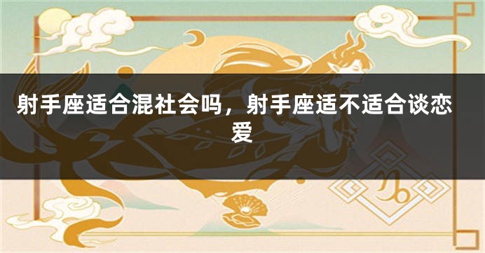 射手座适合混社会吗,射手座适不适合谈恋爱