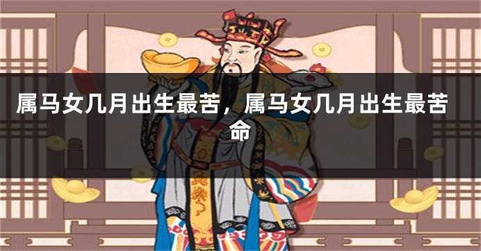 属马女几月出生最苦,属马女几月出生最苦命