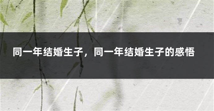 同一年结婚生子,同一年结婚生子的感悟