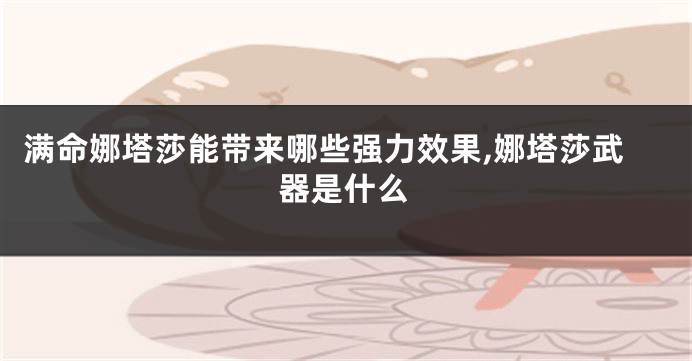 满命娜塔莎能带来哪些强力效果,娜塔莎武器是什么