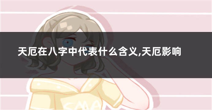 天厄在八字中代表什么含义,天厄影响