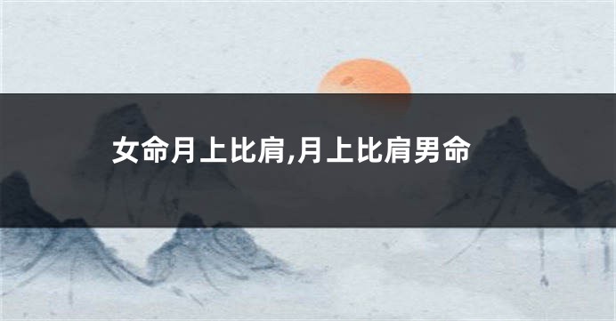 女命月上比肩,月上比肩男命