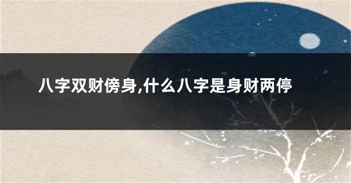 八字双财傍身,什么八字是身财两停
