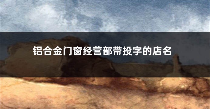 铝合金门窗经营部带投字的店名