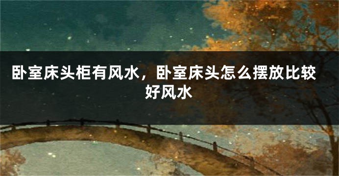 卧室床头柜有风水，卧室床头怎么摆放比较好风水