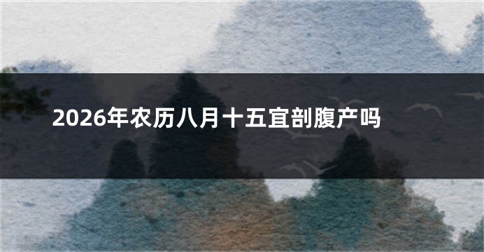 2026年农历八月十五宜剖腹产吗