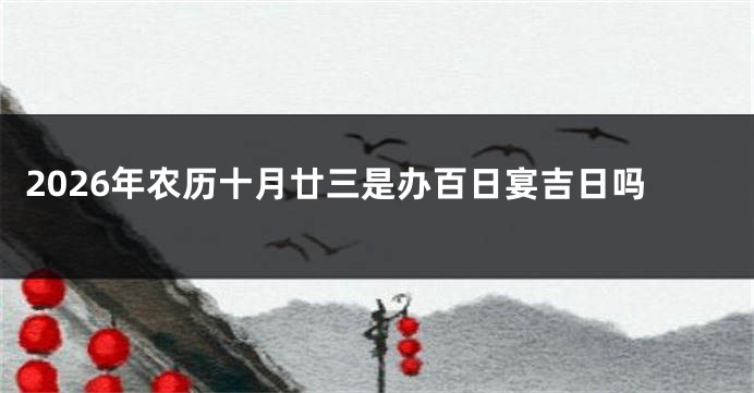 2026年农历十月廿三是办百日宴吉日吗