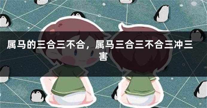 属马的三合三不合,属马三合三不合三冲三害