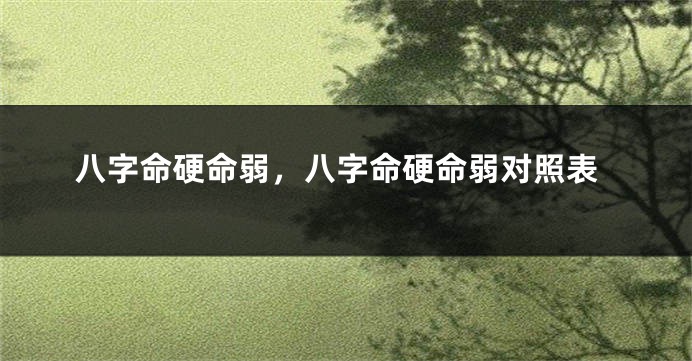 八字命硬命弱，八字命硬命弱对照表
