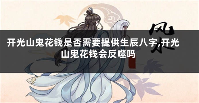 开光山鬼花钱是否需要提供生辰八字,开光山鬼花钱会反噬吗