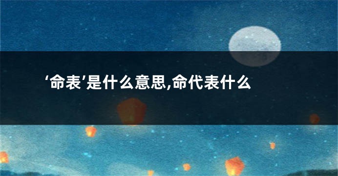 ‘命表’是什么意思,命代表什么