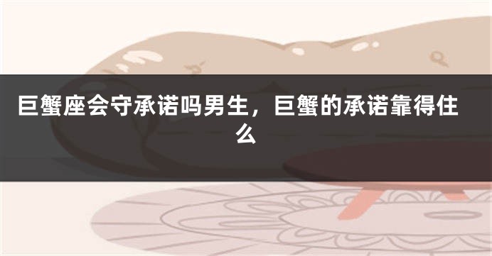 巨蟹座会守承诺吗男生，巨蟹的承诺靠得住么