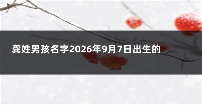 龚姓男孩名字2026年9月7日出生的