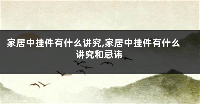 家居中挂件有什么讲究,家居中挂件有什么讲究和忌讳