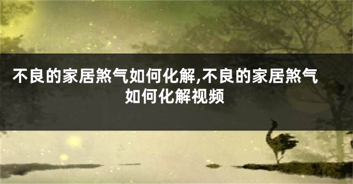 不良的家居煞气如何化解,不良的家居煞气如何化解视频