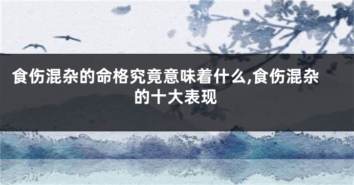 食伤混杂的命格究竟意味着什么,食伤混杂的十大表现