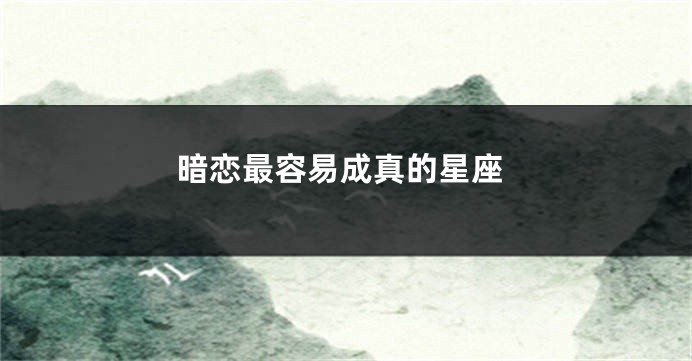暗恋最容易成真的星座