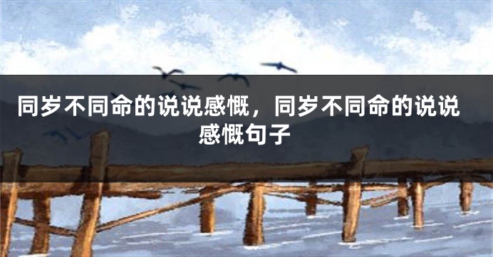 同岁不同命的说说感慨，同岁不同命的说说感慨句子