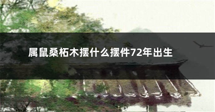 属鼠桑柘木摆什么摆件72年出生