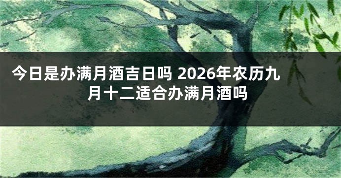 今日是办满月酒吉日吗 2026年农历九月十二适合办满月酒吗