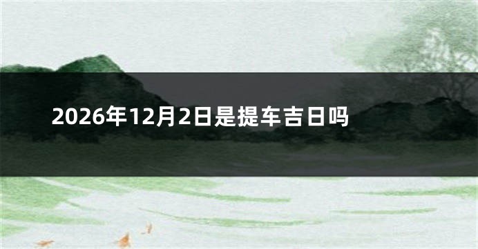 2026年12月2日是提车吉日吗