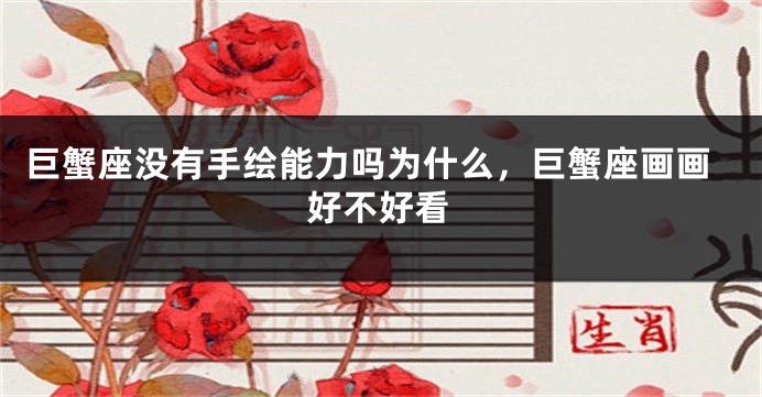 巨蟹座没有手绘能力吗为什么，巨蟹座画画好不好看