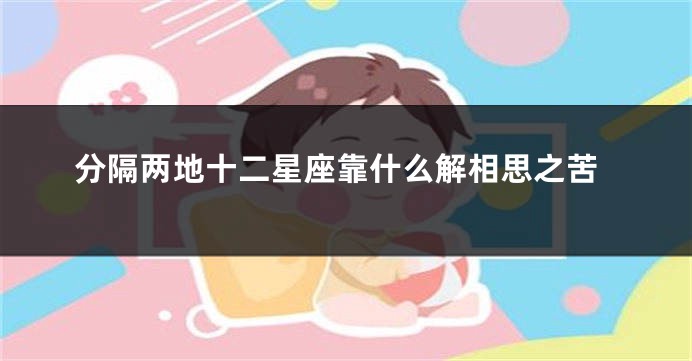 分隔两地十二星座靠什么解相思之苦