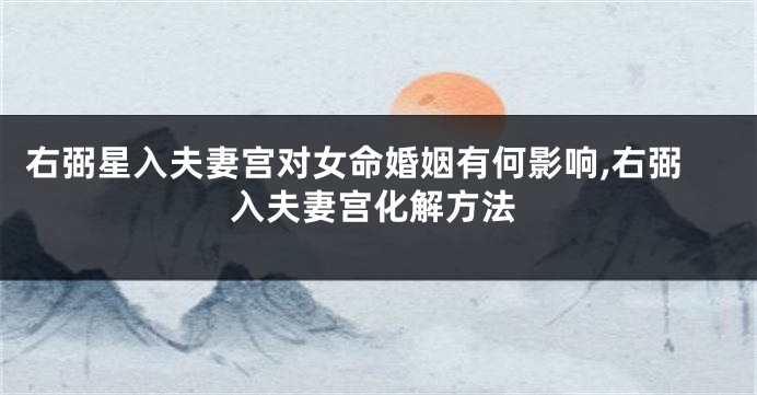 右弼星入夫妻宫对女命婚姻有何影响,右弼入夫妻宫化解方法